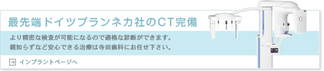 最先端ドイツプランネカ社のCT完備 より精密な検査が可能になるので適格な診断ができます。